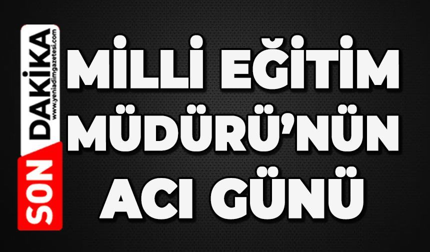 Millî Eğitim Müdürü'nün acı günü