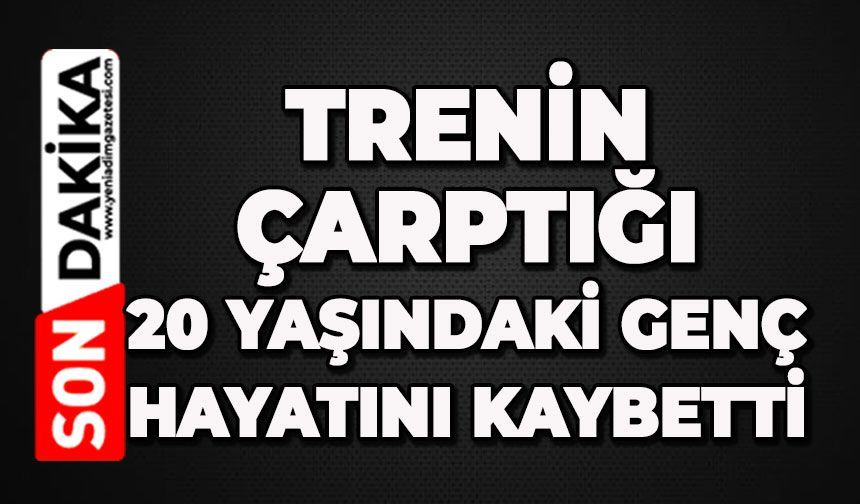 Trenin çarptığı 20 yaşındaki genç hayatını kaybetti