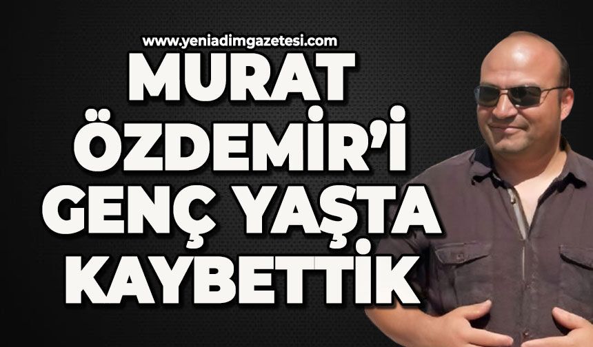 Murat Özdemir hayatını kaybetti