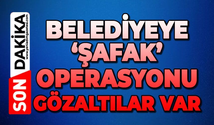 Belediyeye şafak operasyonu: Gözaltılar var