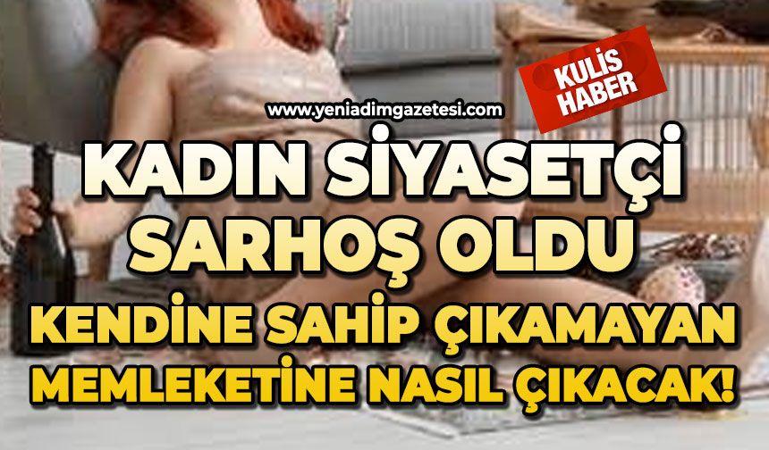 Kadın siyasetçi sarhoş oldu: Kendine sahip çıkamayan memleketine nasıl çıkacak!