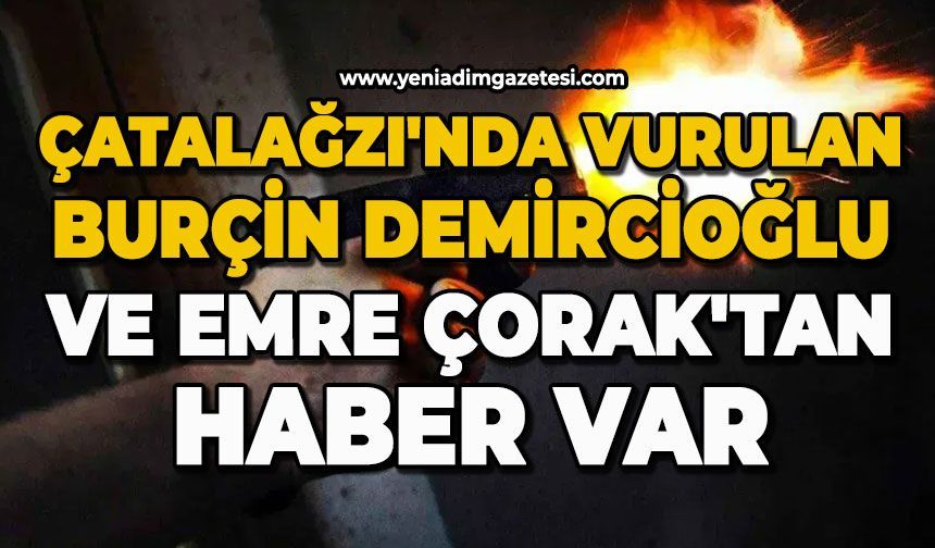 Çatalağzı'nda vurulan Burçin Demircioğlu ve Emre Çorak'tan haber var