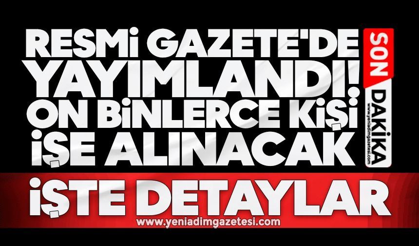 Resmi Gazete'de yayımlandı! On binlerce kişi işe alınacak: İşte detaylar
