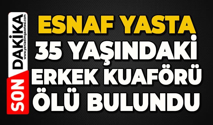 35 yaşındaki erkek kuaförü ölü bulundu