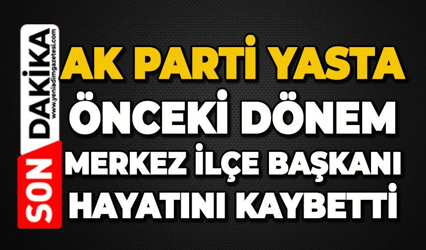 AK Parti Merkez İlçe Başkanı hayatını kaybetti