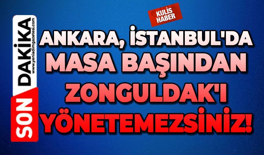 Ankara, İstanbul'da masa başından Zonguldak'ı yönetemezsiniz!