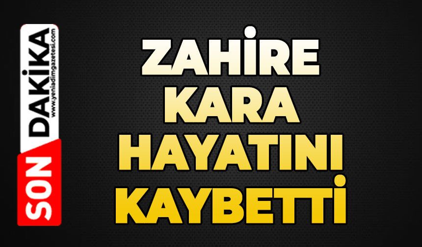 Zahire Kara hayatını kaybetti