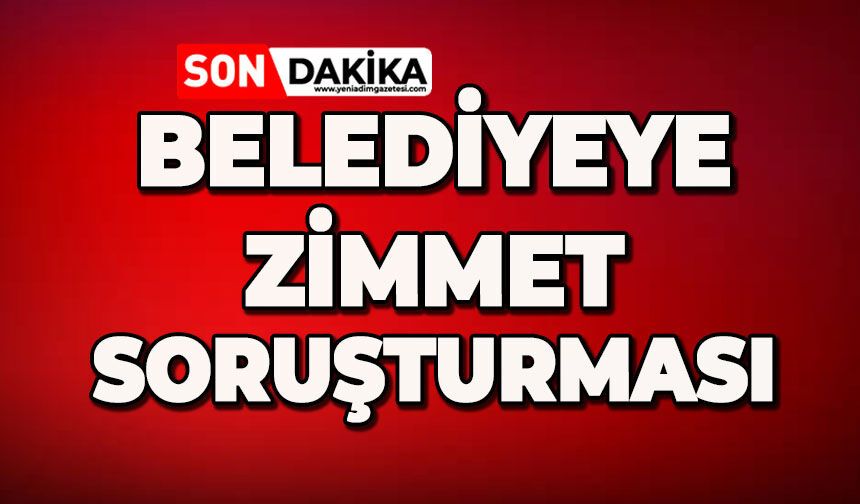 Belediyeye 'zimmet' soruşturması