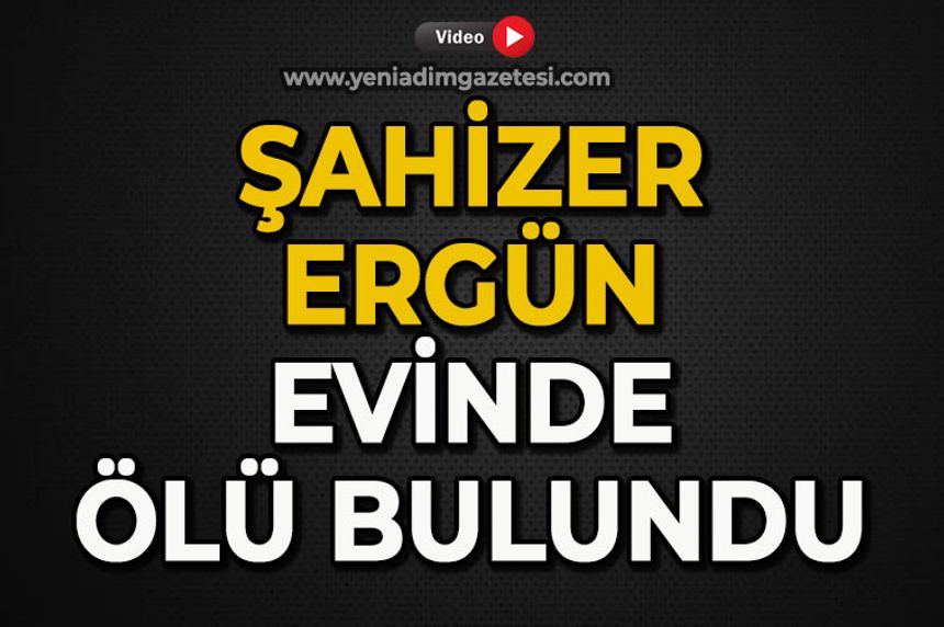 Şahizer Ergün evinde ölü bulundu