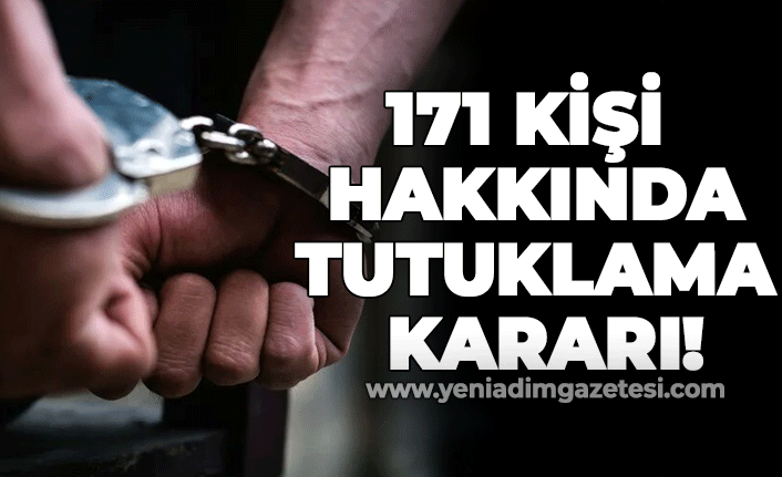 171 kişi hakkında tutuklama kararı!