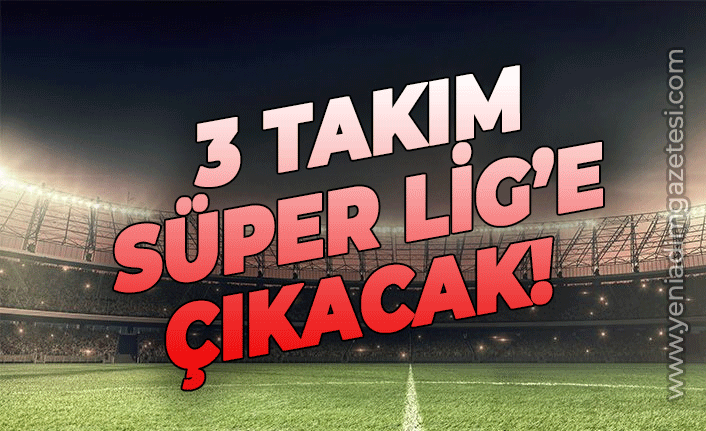 3 takım Süper Lig'e çıkacak!