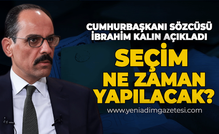 Cumhurbaşkanı Sözcüsü İbrahim Kalın'dan açıklama: Seçim ne zaman yapılacak?