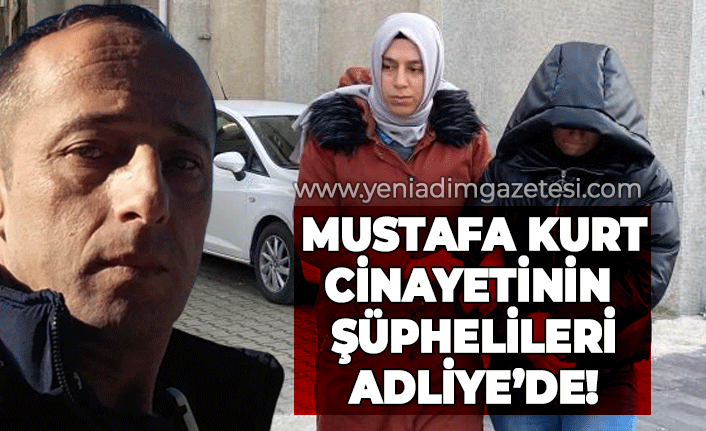 Mustafa Kurt cinayetinin şüphelileri adliyede!