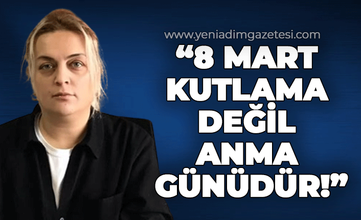 "8 Mart kutlama değil anma günüdür!"