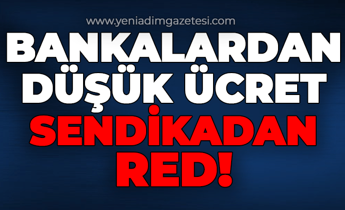 Bankalar düşük ücret verdi sendikalar onaylamadı!