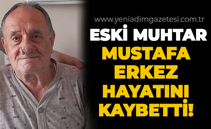 Eski muhtar Mustafa Erkez hayatını kaybetti!