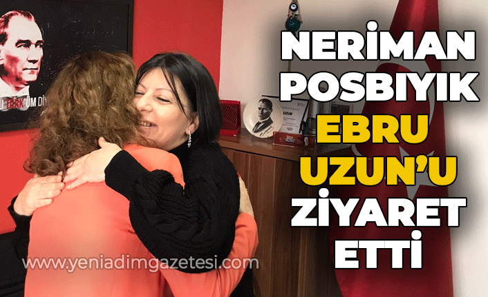 Neriman Posbıyık Ebru Uzun'u ziyaret etti