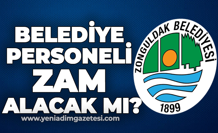 Zonguldak Belediyesi personeli zam alacak mı?