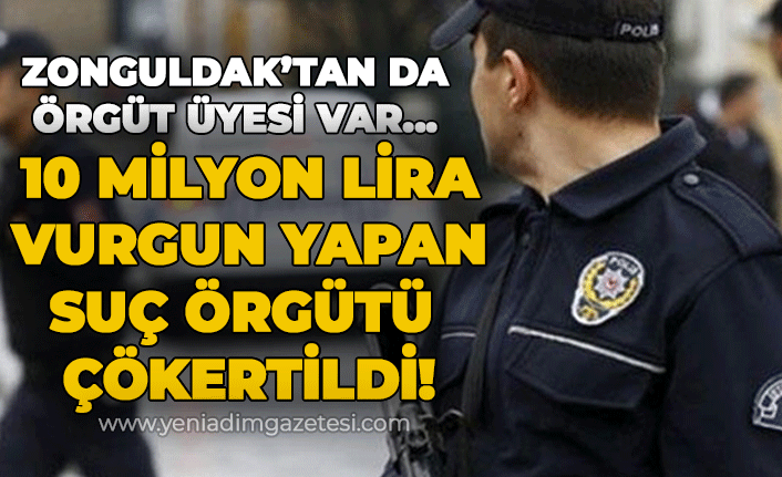 Zonguldak'tan da suç örgütü üyesi var: Milyonluk çete çökertildi!