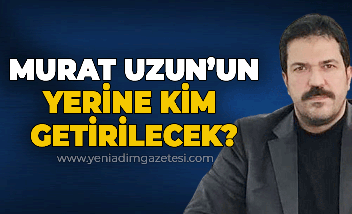 Murat Uzun'un yerine kim getirilecek?