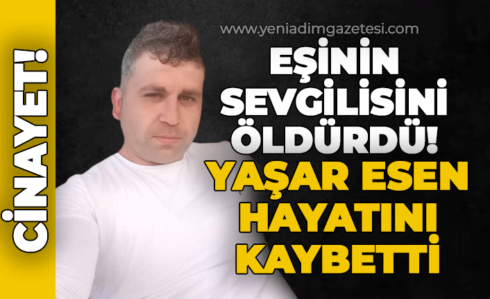Yaşar Esen yasak aşk cinayetinde hayatını kaybetti!