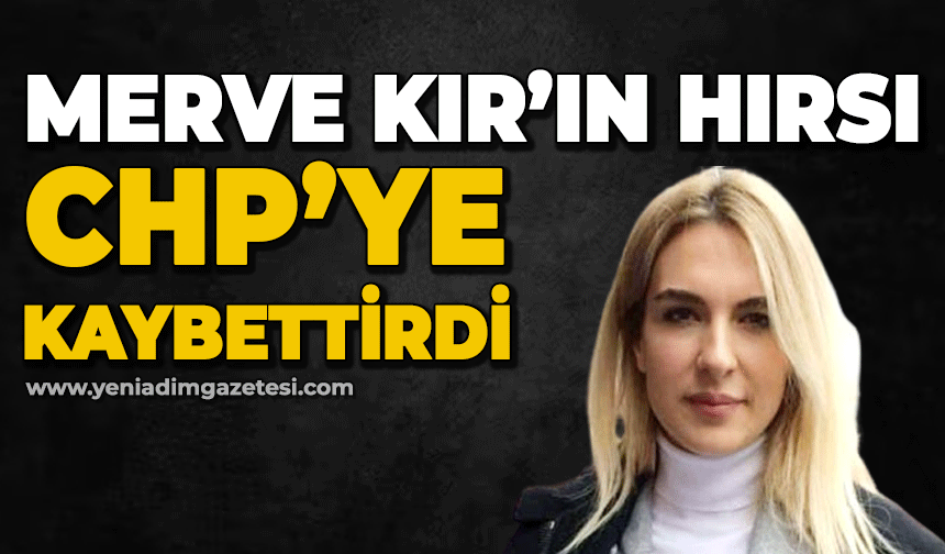 "Merve Kır'ın hırsı" CHP'ye kaybettirdi