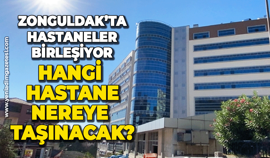 Zonguldak'ta hastaneler birleşiyor: Hangi hastane nereye taşınacak?