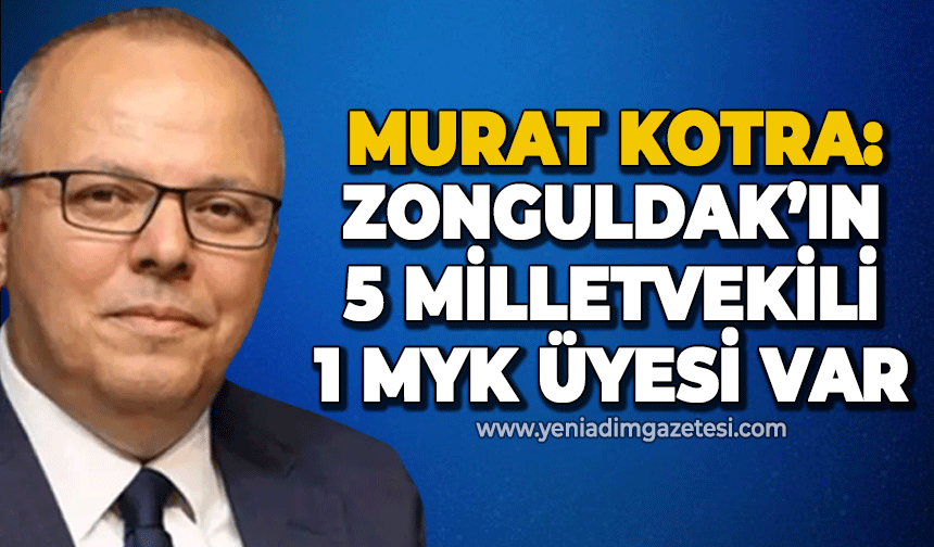 Murat Kotra: Zonguldak'ın 5 milletvekili 1 MYK üyesi var