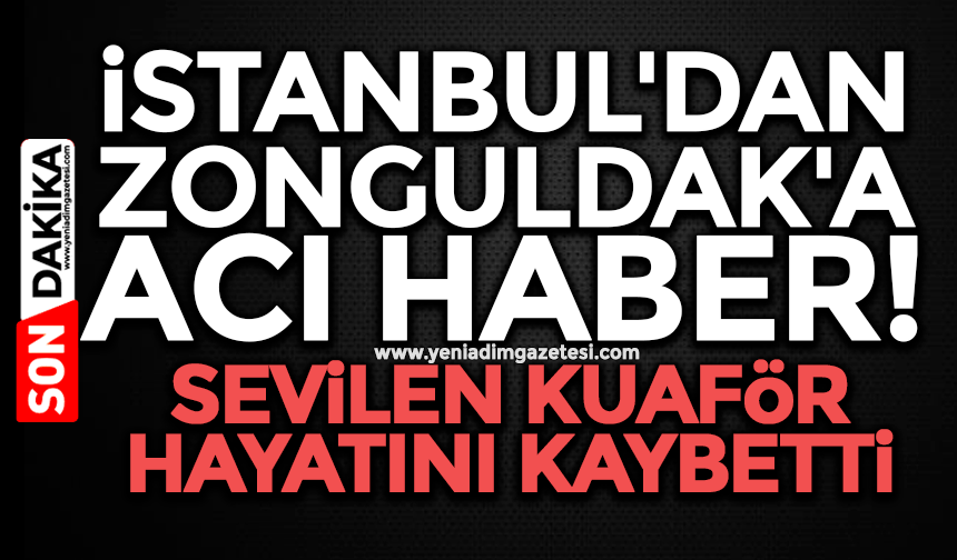İstanbul'dan Zonguldak'a acı haber: Sevilen kuaför hayatını kaybetti