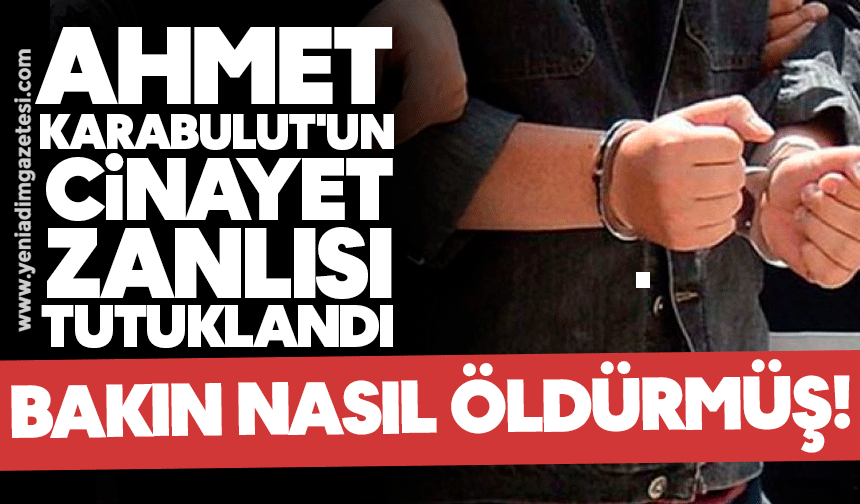 Ahmet Karabulut'un cinayet zanlısı tutuklandı: Bakın nasıl öldürmüş!