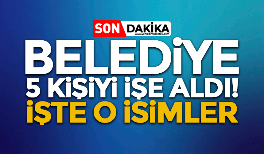 Belediye 5 kişiyi işe aldı: İşte o isimler!