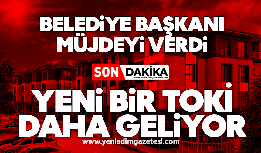 Belediye başkanı müjdeyi verdi: Yeni bir TOKİ daha geliyor