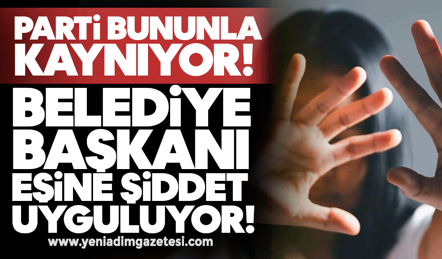Parti bununla kaynıyor: Belediye başkanı eşine şiddet uyguluyor