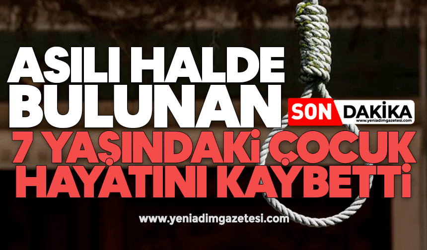 Asılı halde bulunan 7 yaşındaki çocuk hayatını kaybetti
