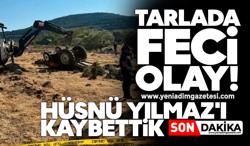 Tarlada feci olay: Hüsnü Yılmaz'ı kaybettik