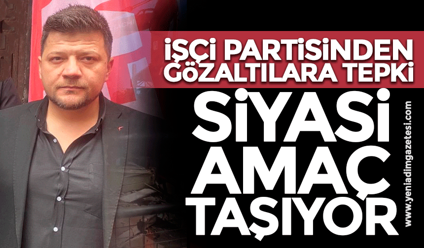İşçi Partisi’nden gözaltılara tepki: Siyasi amaç taşıyor