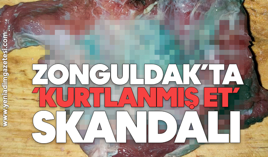 Zonguldak’ta ‘kurtlanmış et’ skandalı