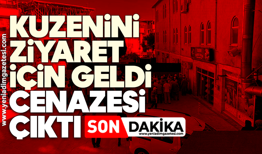 Kuzenini ziyaret için geldi, cenazesi çıktı