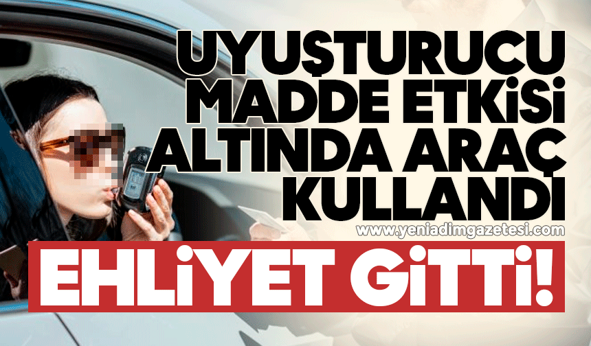 Uyuşturucu madde etkisi altında araç kullandı: Ehliyet gitti