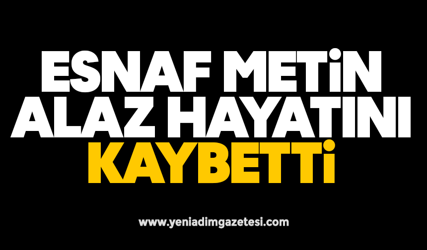 Esnaf Metin Alaz hayatını kaybetti