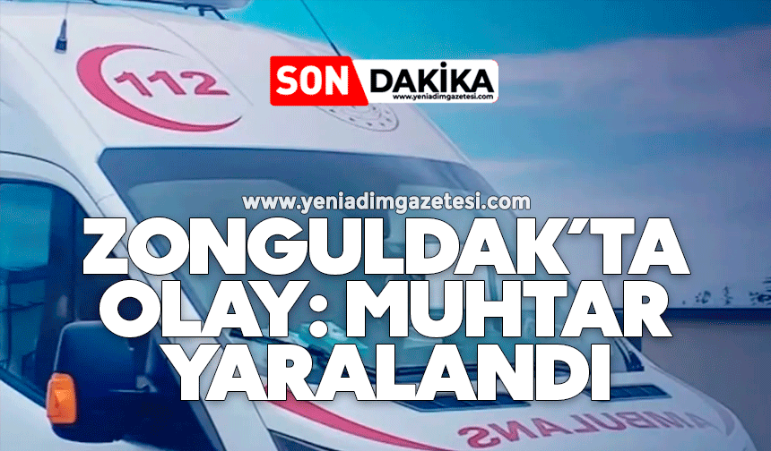 Zonguldak’ta olay: Muhtar yaralandı