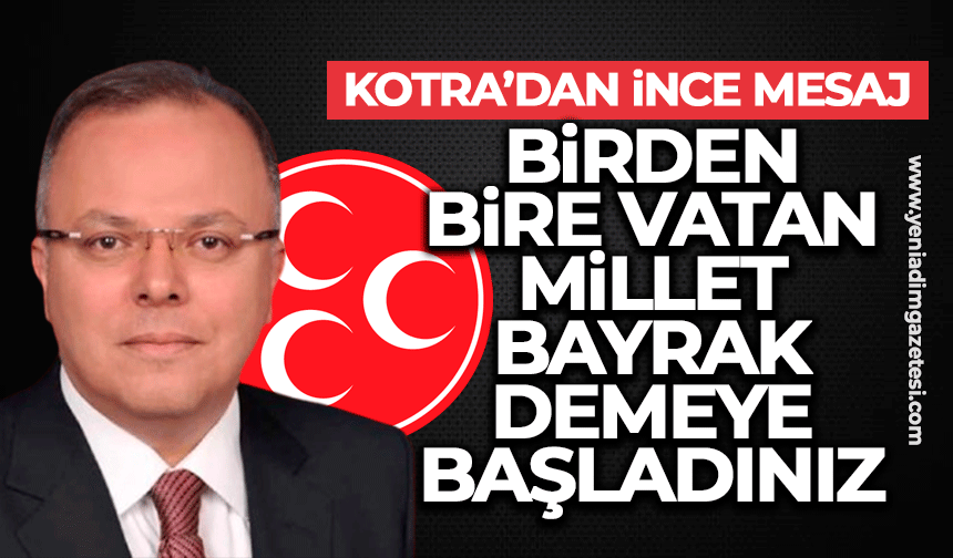 Kotra’dan ince mesaj: Birden bire vatan, millet, bayrak demeye başladınız