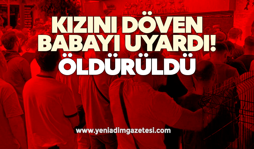 Kızını döven babayı uyardı diye, öldürüldü!