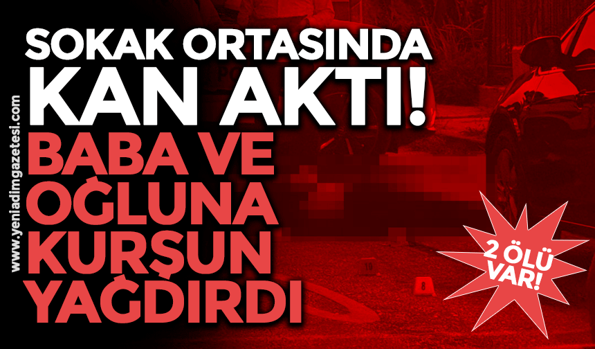 Sokak ortasında kan aktı! Baba ve oğluna kurşun yağdırdı