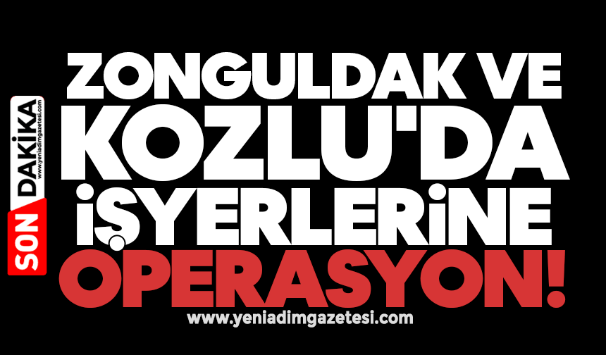 Zonguldak ve Kozlu'da işyerlerine operasyon!