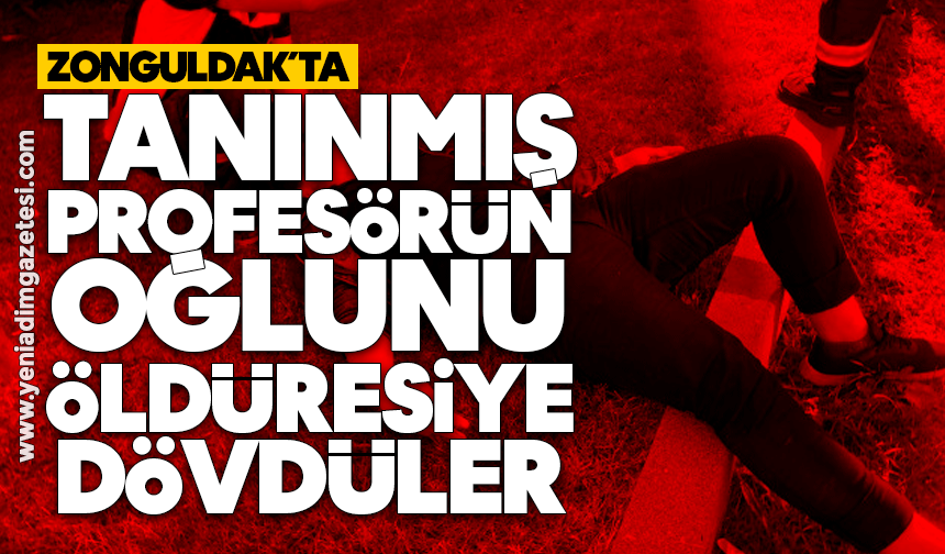 Zonguldak’ta tanınmış profesörün oğlunu öldüresiye dövdüler