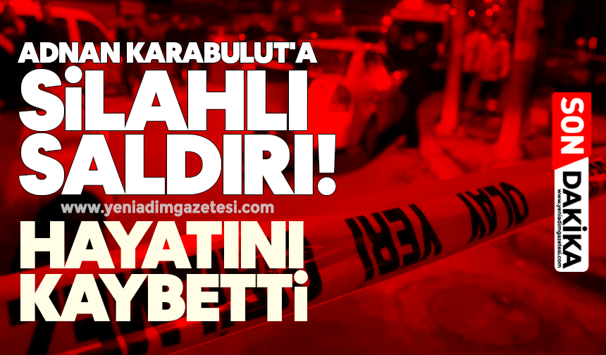 Adnan Karabulut'a silahlı saldırı! Hayatını kaybetti