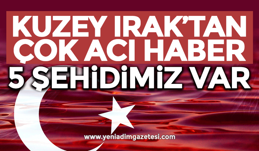 Kuzey Irak'tan çok acı haber! 5 şehidimiz var