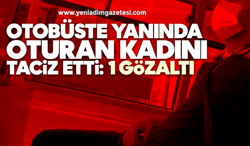 Otobüste yanında oturan kadını taciz etti: 1 gözaltı