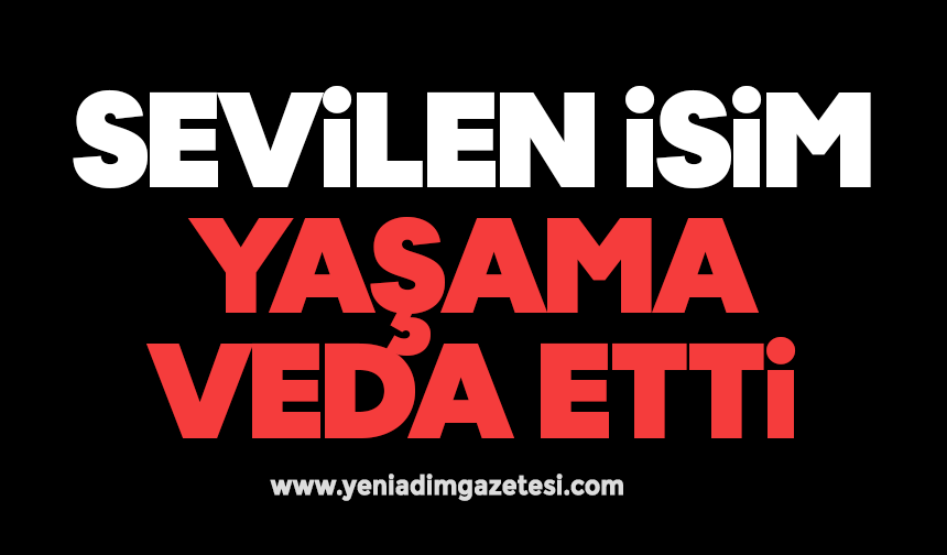 Sevilen isim yaşama veda etti